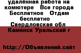 удалённая работа на комютере - Все города Бесплатное » Отдам бесплатно   . Свердловская обл.,Каменск-Уральский г.